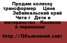  Продам коляску трансформер  › Цена ­ 5 500 - Забайкальский край, Чита г. Дети и материнство » Коляски и переноски   